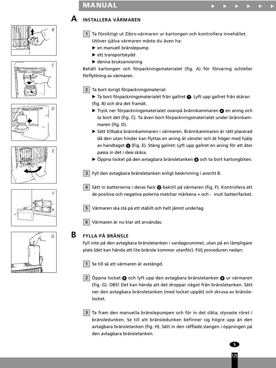 A) för förvaring och/eller förflyttning av värmaren. D E Ta bort övrigt förpackningsmaterial: Ta bort förpackningsmaterialet från gallret. Lyft upp gallret från skåran (fig. B) och dra det framåt.