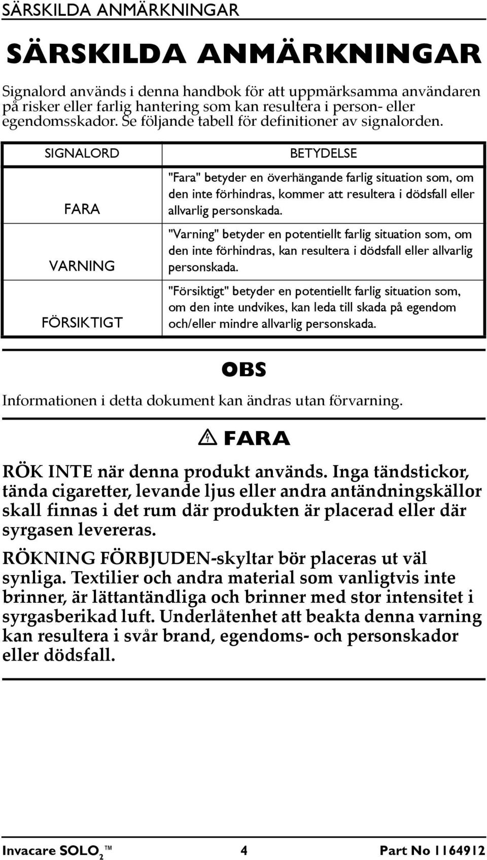 SIGNALORD FARA VARNING FÖRSIKTIGT BETYDELSE "Fara" betyder en överhängande farlig situation som, om den inte förhindras, kommer att resultera i dödsfall eller allvarlig personskada.