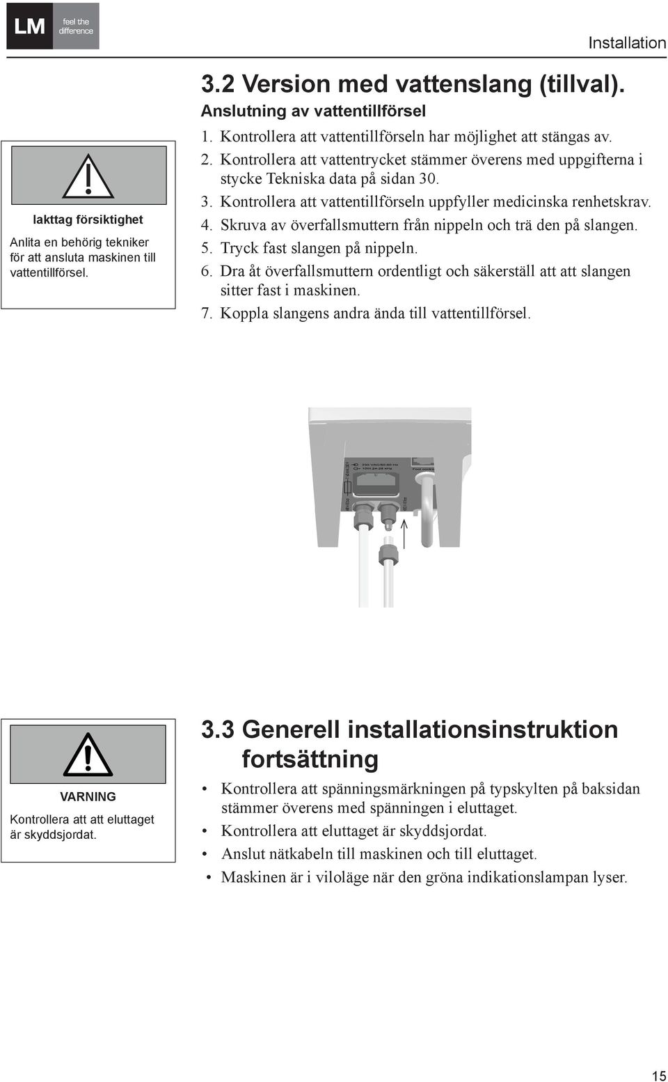 3. Kontrollera att vattentillförseln uppfyller medicinska renhetskrav. 4. Skruva av överfallsmuttern från nippeln och trä den på slangen. 5. Tryck fast slangen på nippeln. 6.