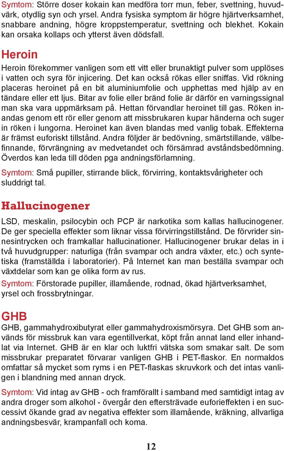 Heroin Heroin förekommer vanligen som ett vitt eller brunaktigt pulver som upplöses i vatten och syra för injicering. Det kan också rökas eller sniffas.