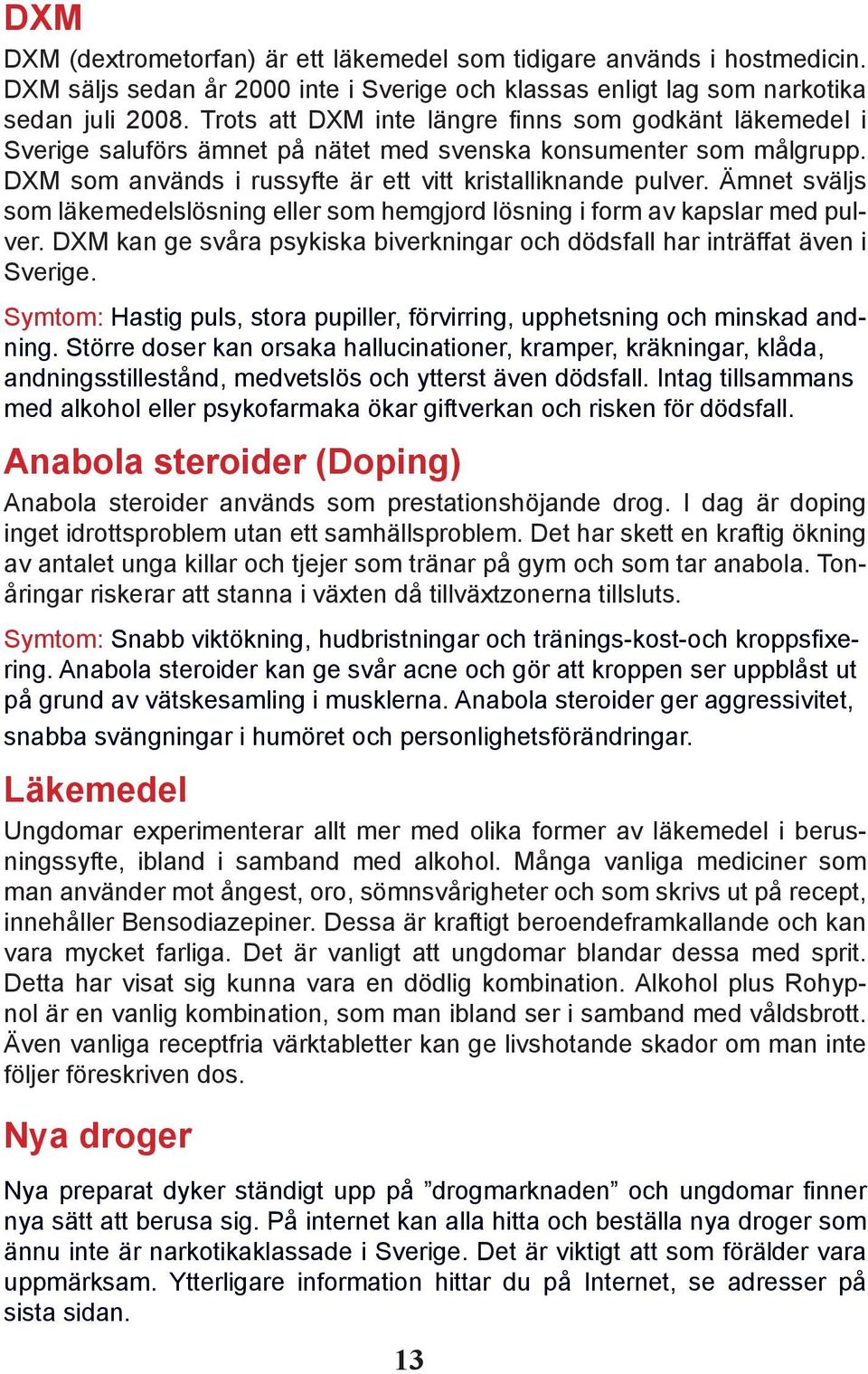 Ämnet sväljs som läkemedelslösning eller som hemgjord lösning i form av kapslar med pulver. DXM kan ge svåra psykiska biverkningar och dödsfall har inträffat även i Sverige.