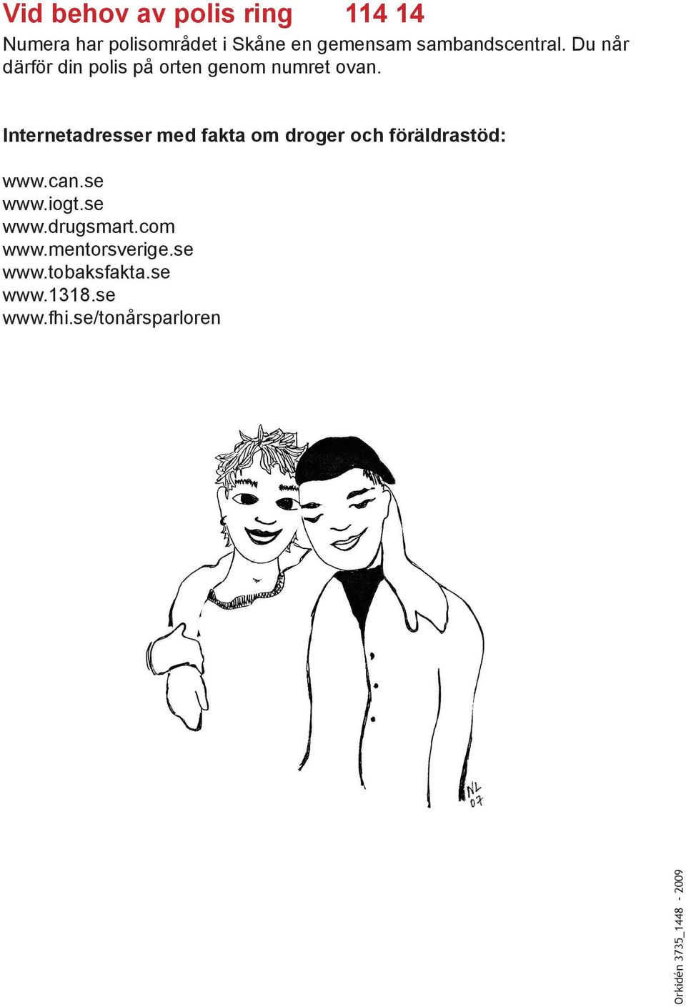 Internetadresser med fakta om droger och föräldrastöd: www.can.se www.iogt.se www.drugsmart.