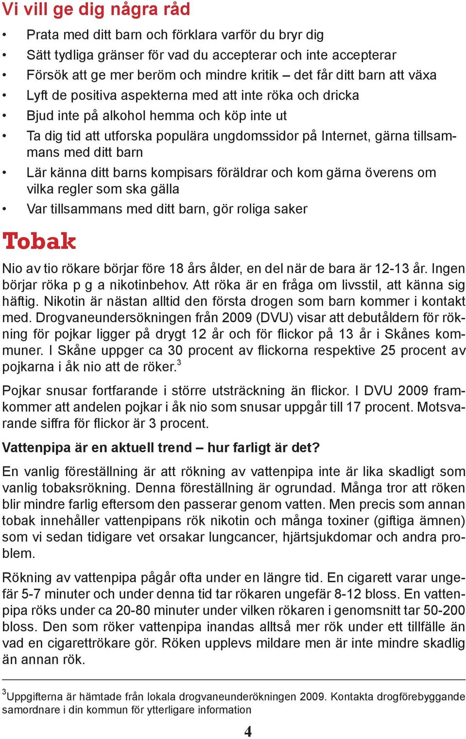 Lär känna ditt barns kompisars föräldrar och kom gärna överens om vilka regler som ska gälla Var tillsammans med ditt barn, gör roliga saker Tobak Nio av tio rökare börjar före 18 års ålder, en del