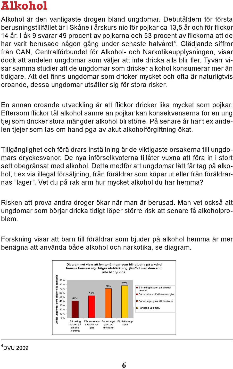 Glädjande siffror från CAN, Centralförbundet för Alkohol- och Narkotikaupplysningen, visar dock att andelen ungdomar som väljer att inte dricka alls blir fler.