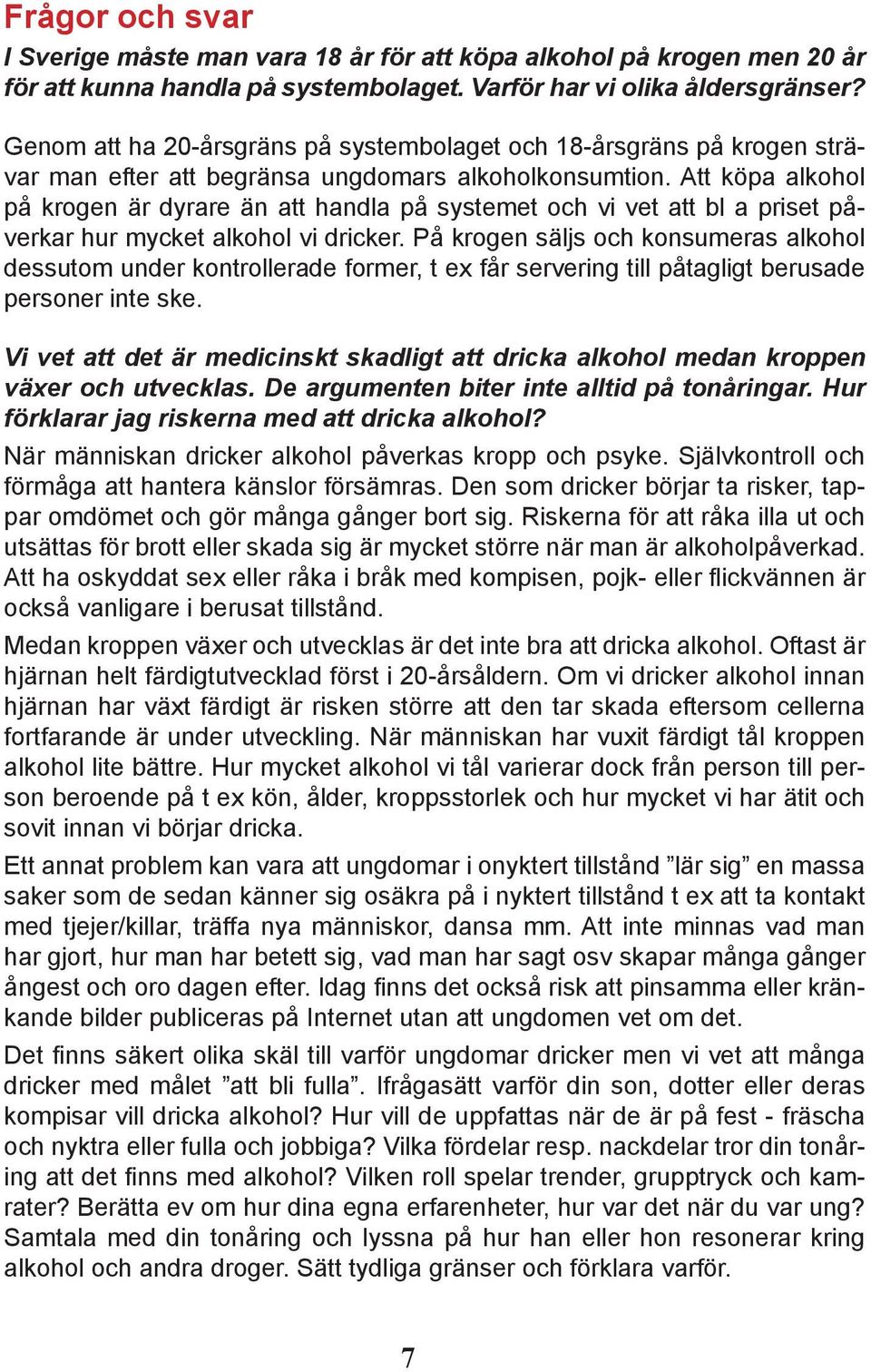 Att köpa alkohol på krogen är dyrare än att handla på systemet och vi vet att bl a priset påverkar hur mycket alkohol vi dricker.