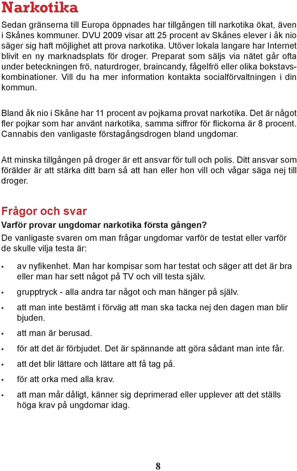 Preparat som säljs via nätet går ofta under beteckningen frö, naturdroger, braincandy, fågelfrö eller olika bokstavskombinationer. Vill du ha mer information kontakta socialförvaltningen i din kommun.