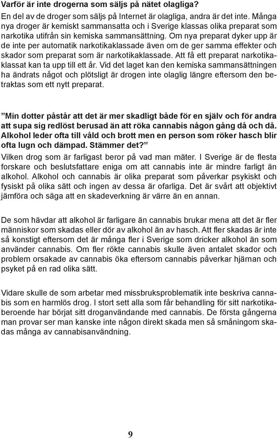 Om nya preparat dyker upp är de inte per automatik narkotikaklassade även om de ger samma effekter och skador som preparat som är narkotikaklassade.
