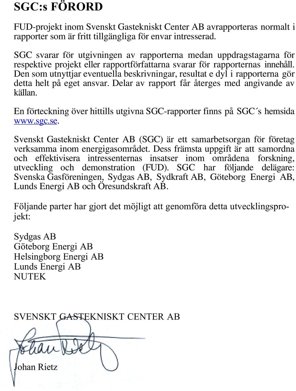 Den som utnyttjar eventuella beskrivningar, resultat e dyl i rapporterna gör detta helt på eget ansvar. Delar av rapport får återges med angivande av källan.