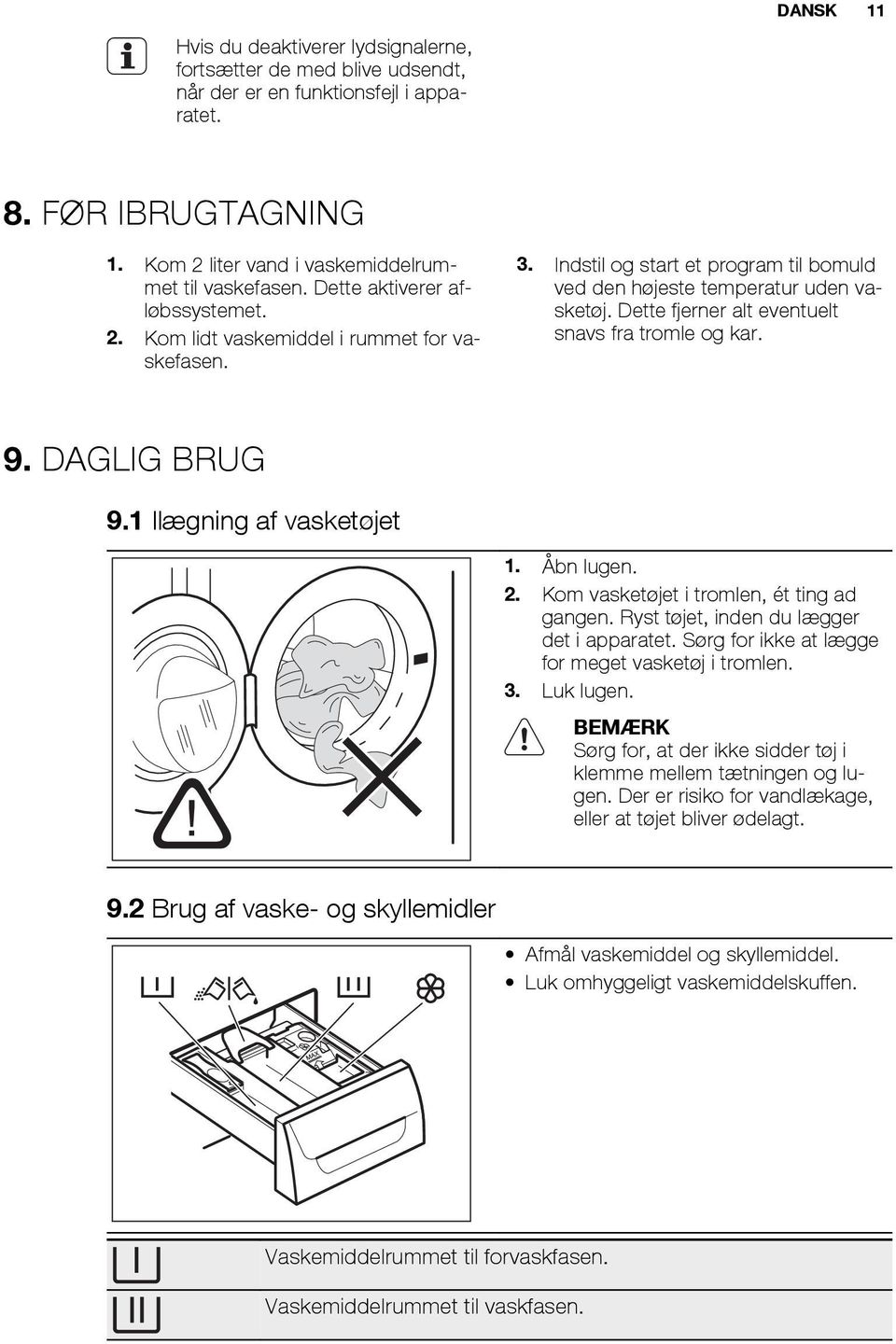 Dette fjerner alt eventuelt snavs fra tromle og kar. 9. DAGLIG BRUG 9.1 Ilægning af vasketøjet 1. Åbn lugen. 2. Kom vasketøjet i tromlen, ét ting ad gangen.