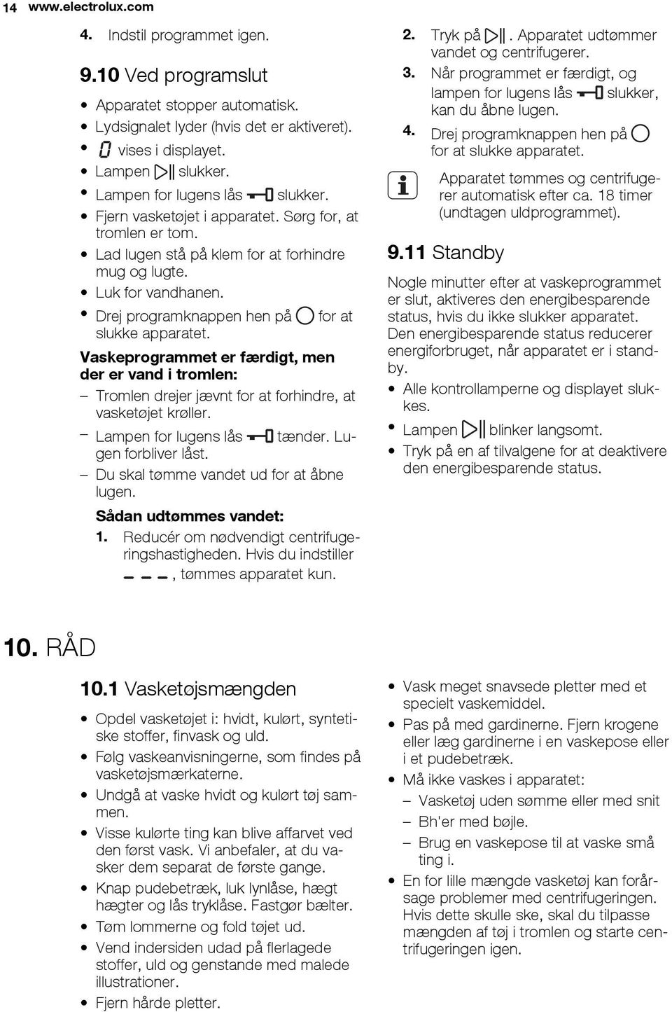 Drej programknappen hen på for at slukke apparatet. Vaskeprogrammet er færdigt, men der er vand i tromlen: Tromlen drejer jævnt for at forhindre, at vasketøjet krøller. Lampen for lugens lås tænder.