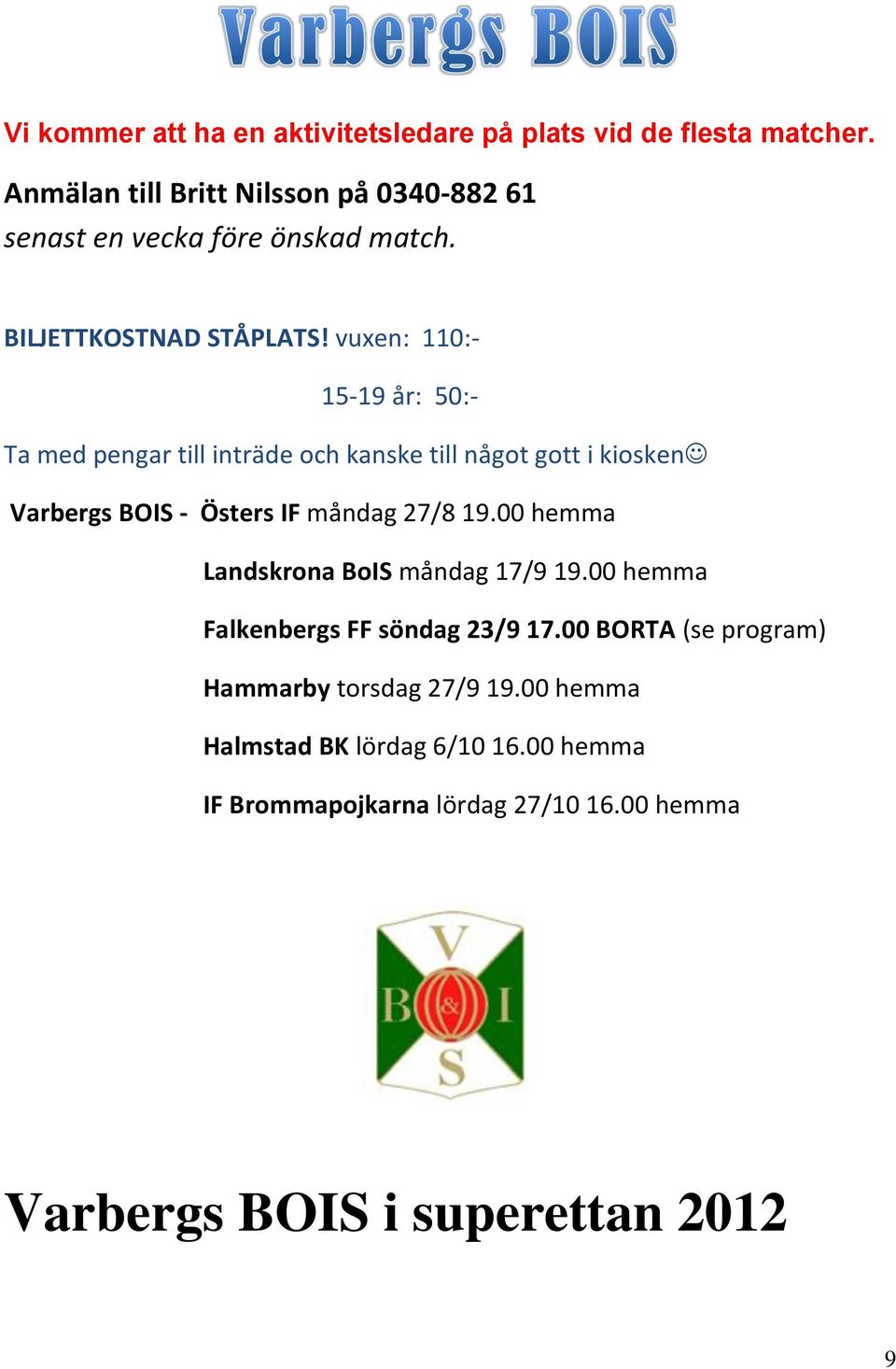 vuxen: 110:- 15-19 år: 50:- Ta med pengar till inträde och kanske till något gott i kiosken Varbergs BOIS - Östers IF måndag 27/8 19.