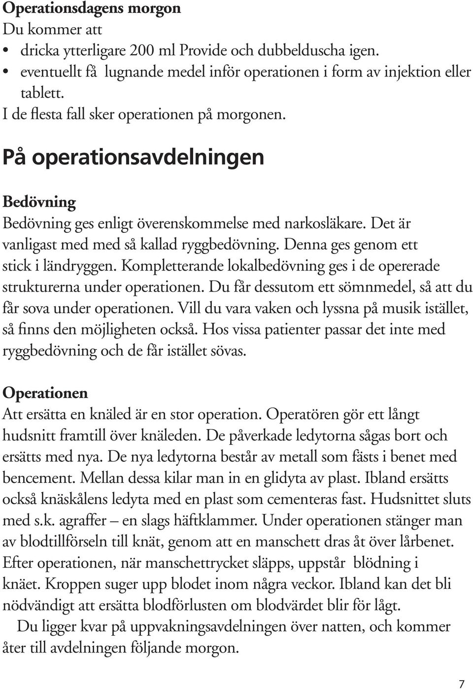 Denna ges genom ett stick i ländryggen. Kompletterande lokalbedövning ges i de opererade strukturerna under operationen. Du får dessutom ett sömnmedel, så att du får sova under operationen.