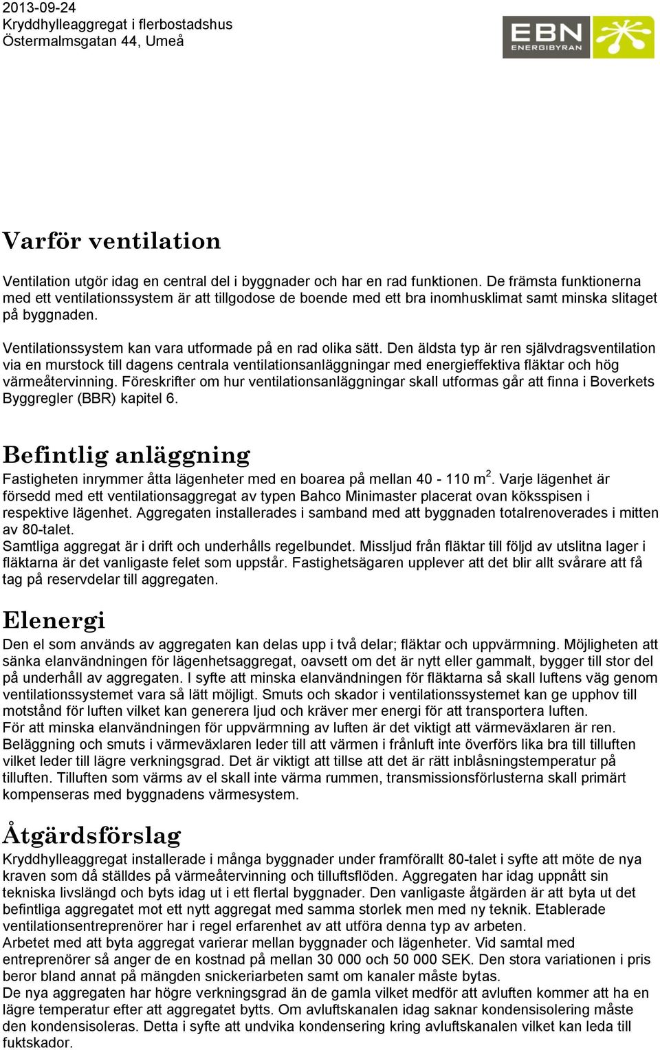 Den äldsta typ är ren självdragsventilation via en murstock till dagens centrala ventilationsanläggningar med energieffektiva fläktar och hög värmeåtervinning.