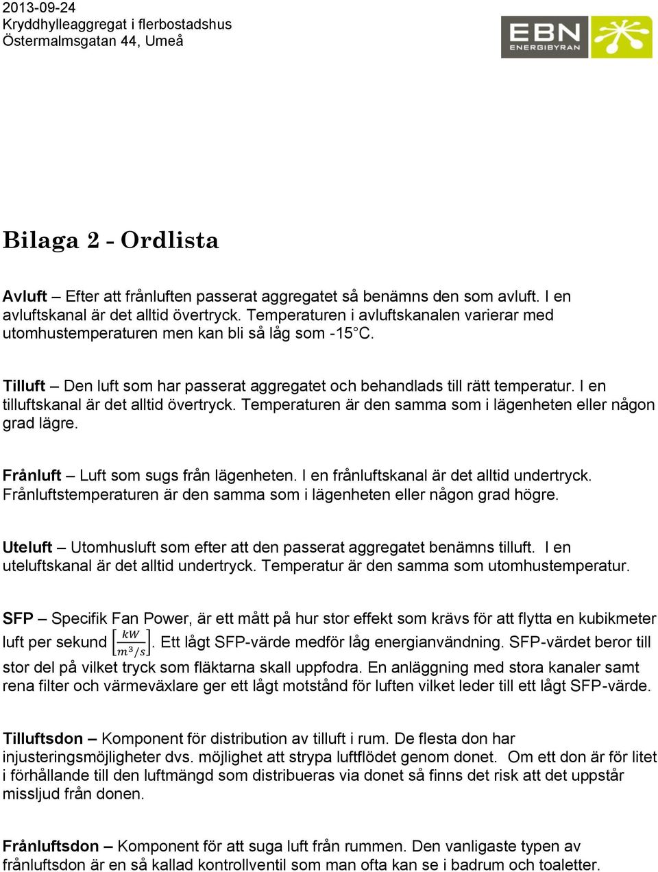 I en tilluftskanal är det alltid övertryck. Temperaturen är den samma som i lägenheten eller någon grad lägre. Frånluft Luft som sugs från lägenheten. I en frånluftskanal är det alltid undertryck.