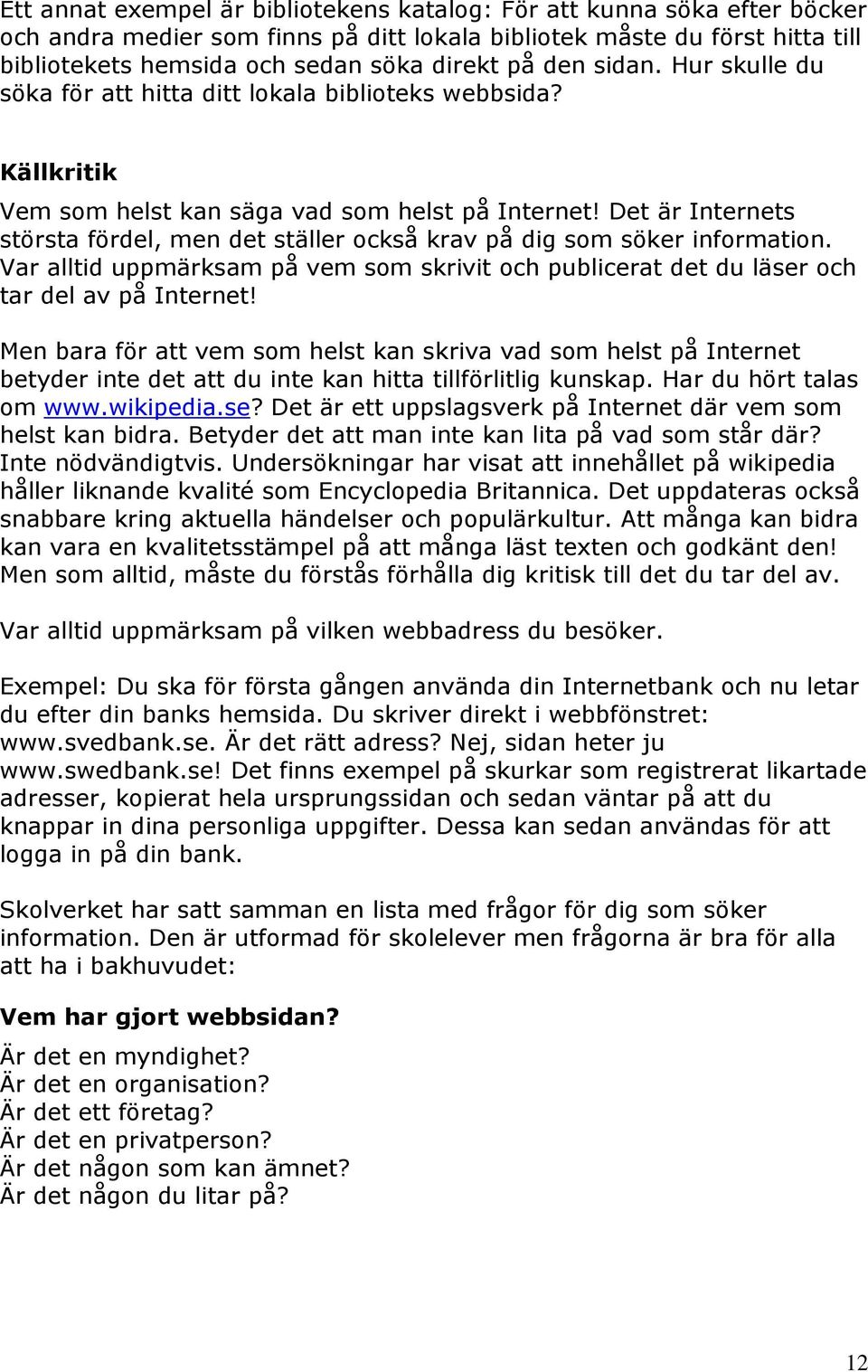 Det är Internets största fördel, men det ställer också krav på dig som söker information. Var alltid uppmärksam på vem som skrivit och publicerat det du läser och tar del av på Internet!