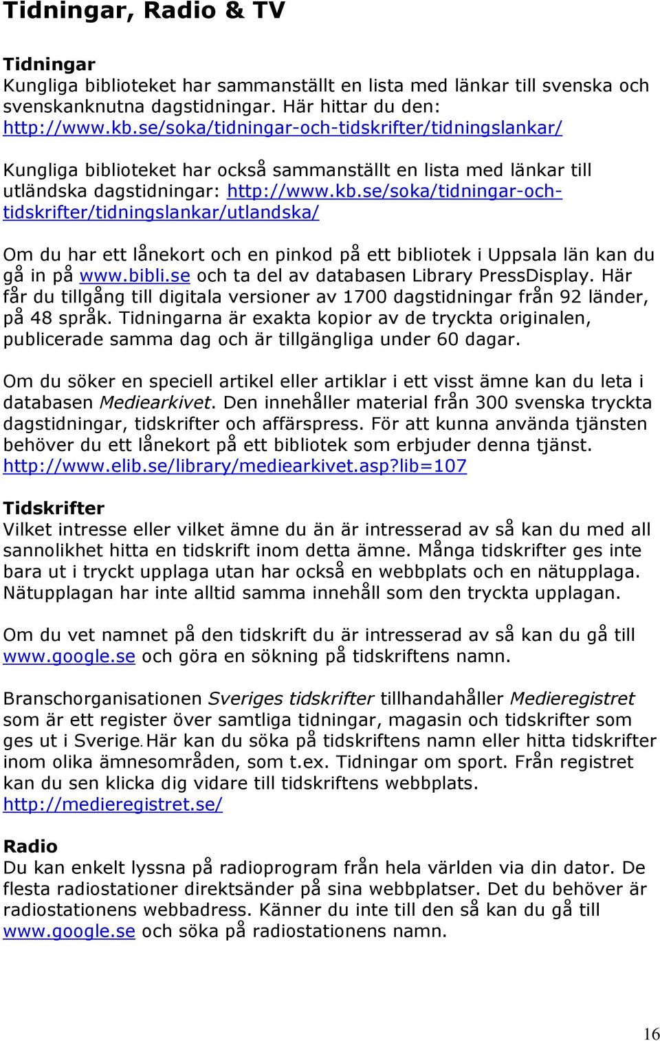 se/soka/tidningar-ochtidskrifter/tidningslankar/utlandska/ Om du har ett lånekort och en pinkod på ett bibliotek i Uppsala län kan du gå in på www.bibli.se och ta del av databasen Library PressDisplay.