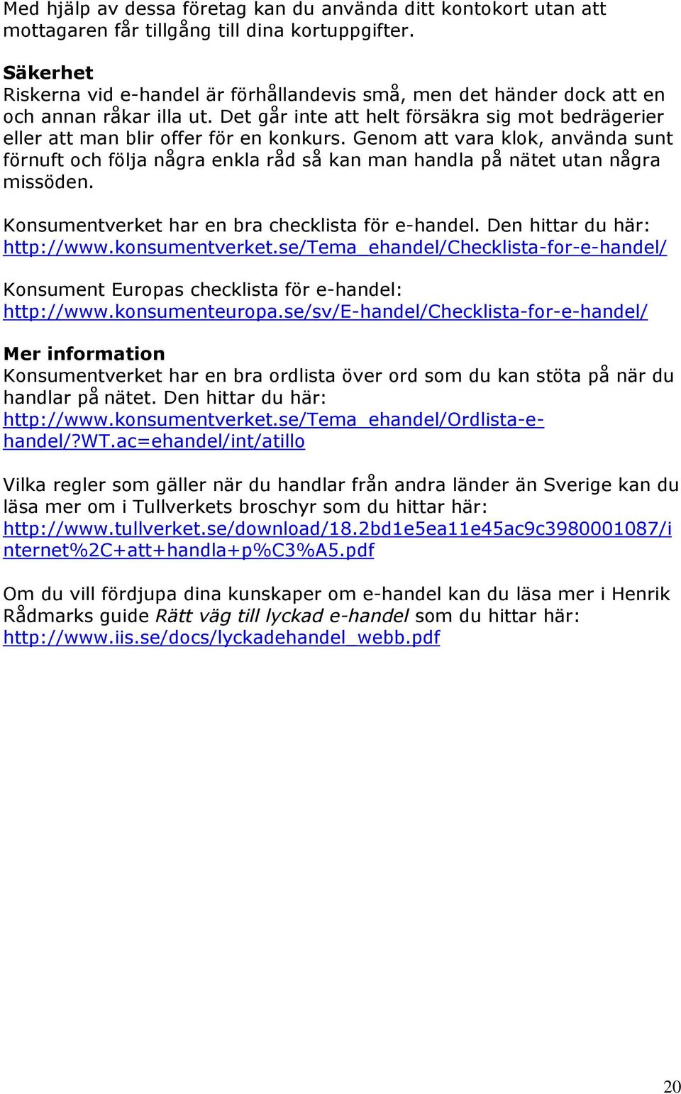 Genom att vara klok, använda sunt förnuft och följa några enkla råd så kan man handla på nätet utan några missöden. Konsumentverket har en bra checklista för e-handel. Den hittar du här: http://www.