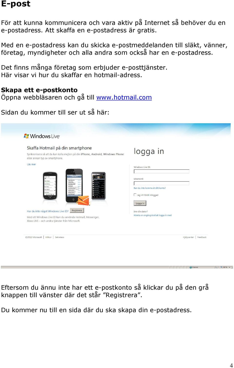 Det finns många företag som erbjuder e-posttjänster. Här visar vi hur du skaffar en hotmail-adress. Skapa ett e-postkonto Öppna webbläsaren och gå till www.