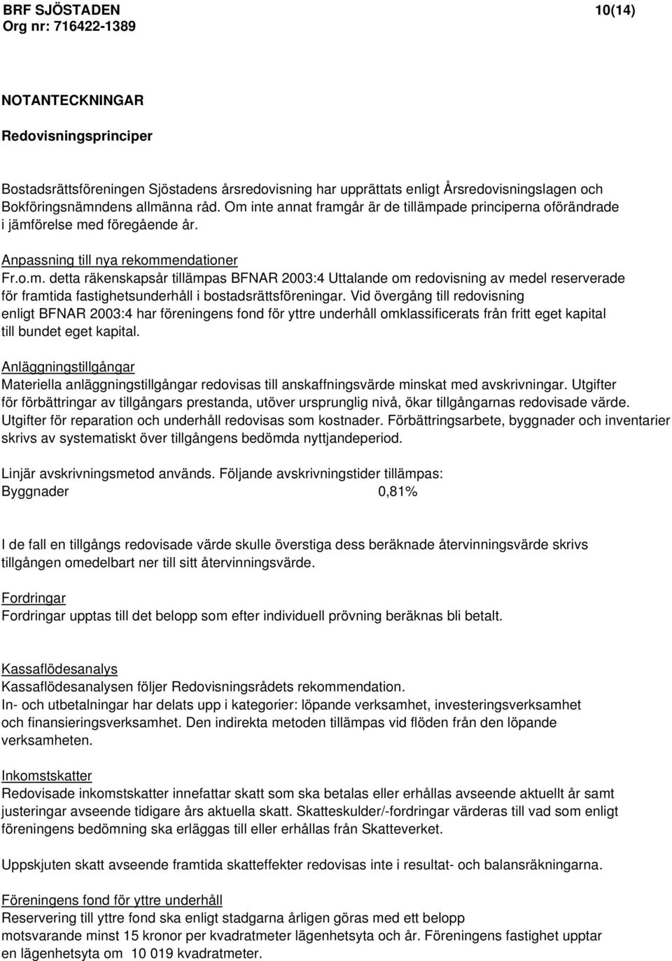 Vid övergång till redovisning enligt BFNAR 2003:4 har föreningens fond för yttre underhåll omklassificerats från fritt eget kapital till bundet eget kapital.