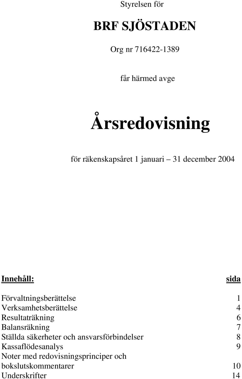 Verksamhetsberättelse 4 Resultaträkning 6 Balansräkning 7 Ställda säkerheter och