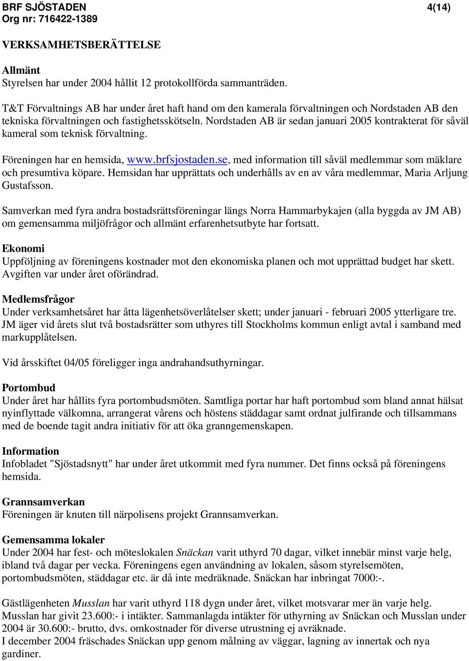Nordstaden AB är sedan januari 2005 kontrakterat för såväl kameral som teknisk förvaltning. Föreningen har en hemsida, www.brfsjostaden.