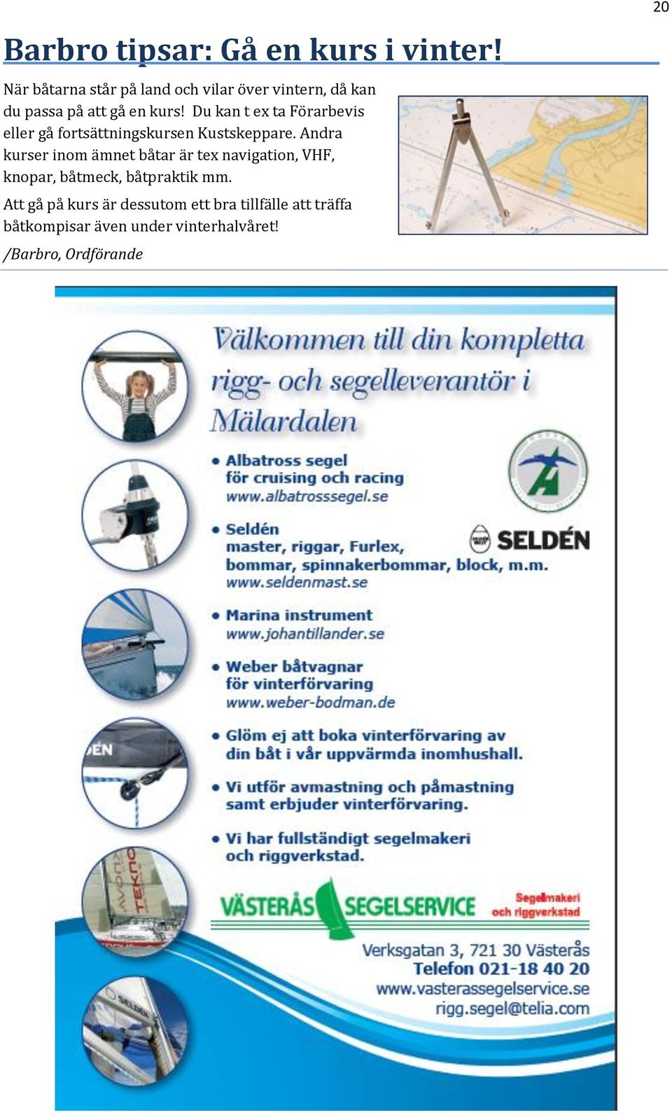 Du kan t ex ta Förarbevis eller gå fortsättningskursen Kustskeppare.