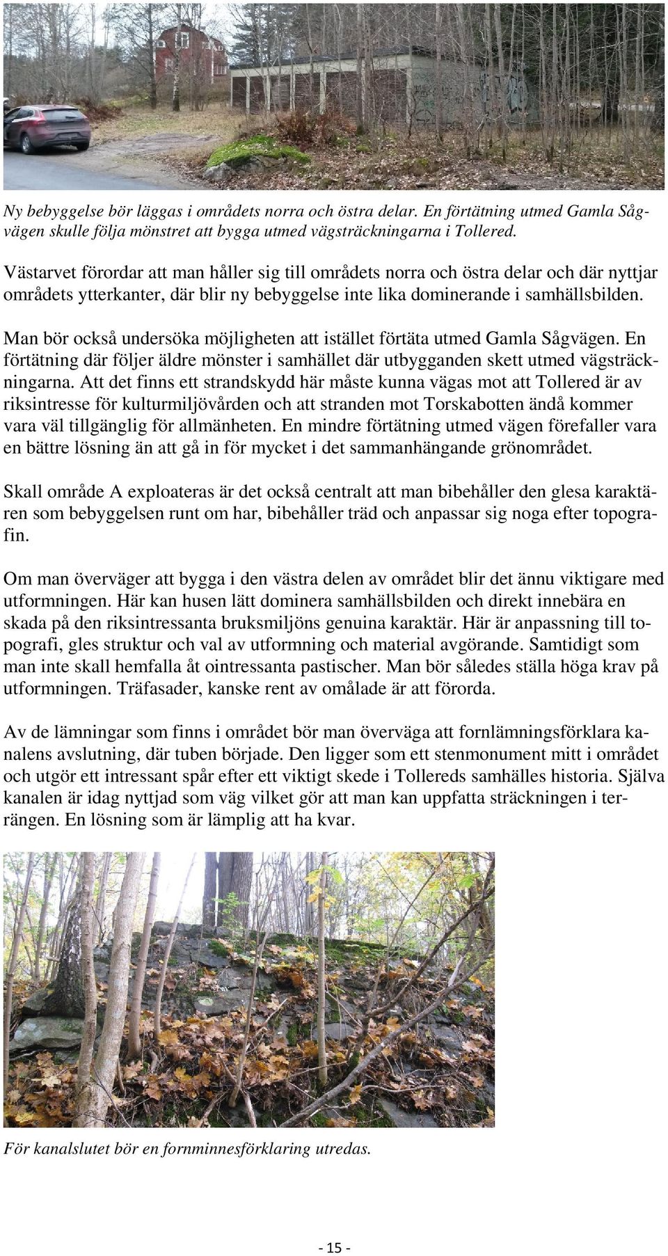 Man bör också undersöka möjligheten att istället förtäta utmed Gamla Sågvägen. En förtätning där följer äldre mönster i samhället där utbygganden skett utmed vägsträckningarna.
