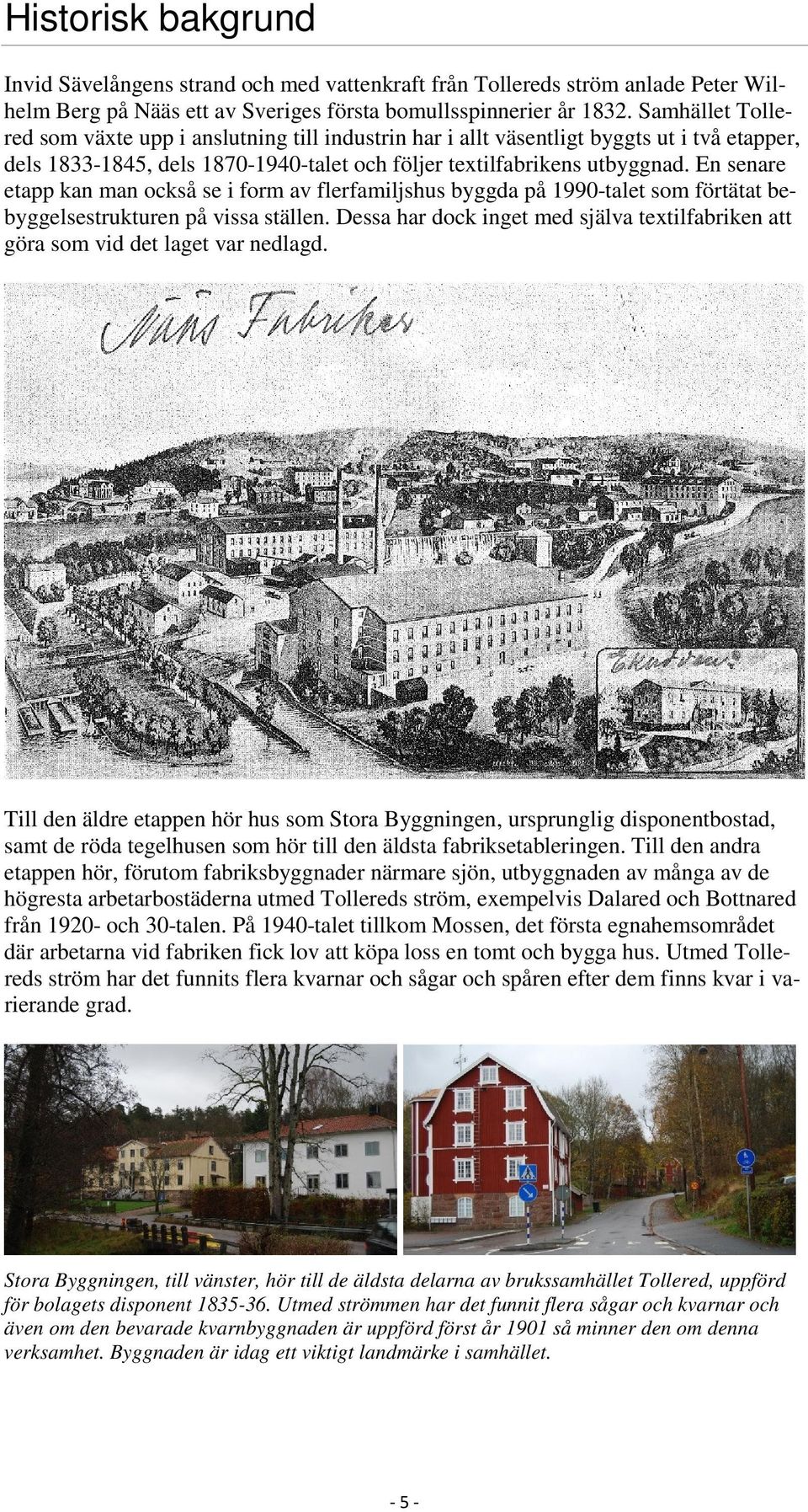 En senare etapp kan man också se i form av flerfamiljshus byggda på 1990-talet som förtätat bebyggelsestrukturen på vissa ställen.
