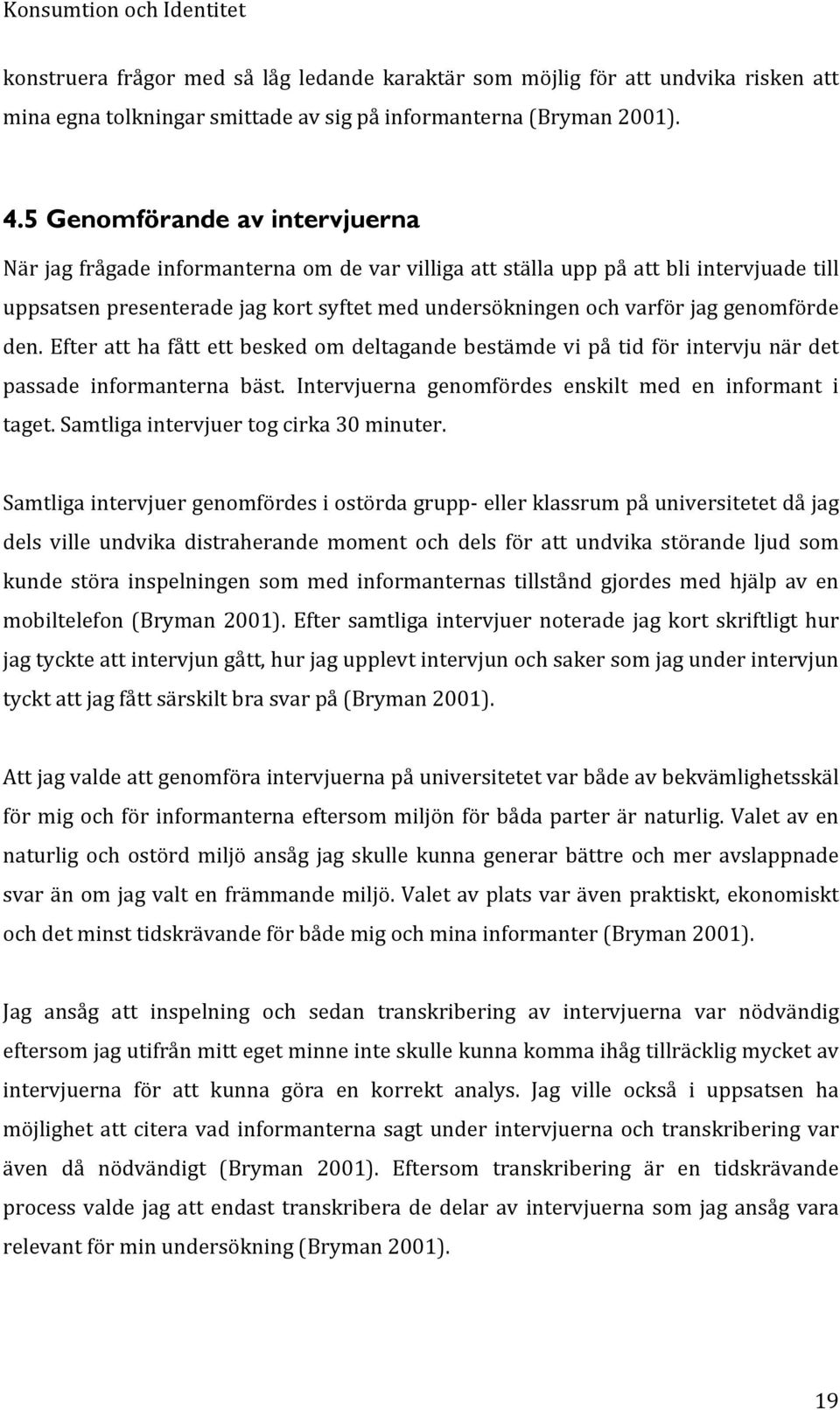genomförde den. Efter att ha fått ett besked om deltagande bestämde vi på tid för intervju när det passade informanterna bäst. Intervjuerna genomfördes enskilt med en informant i taget.