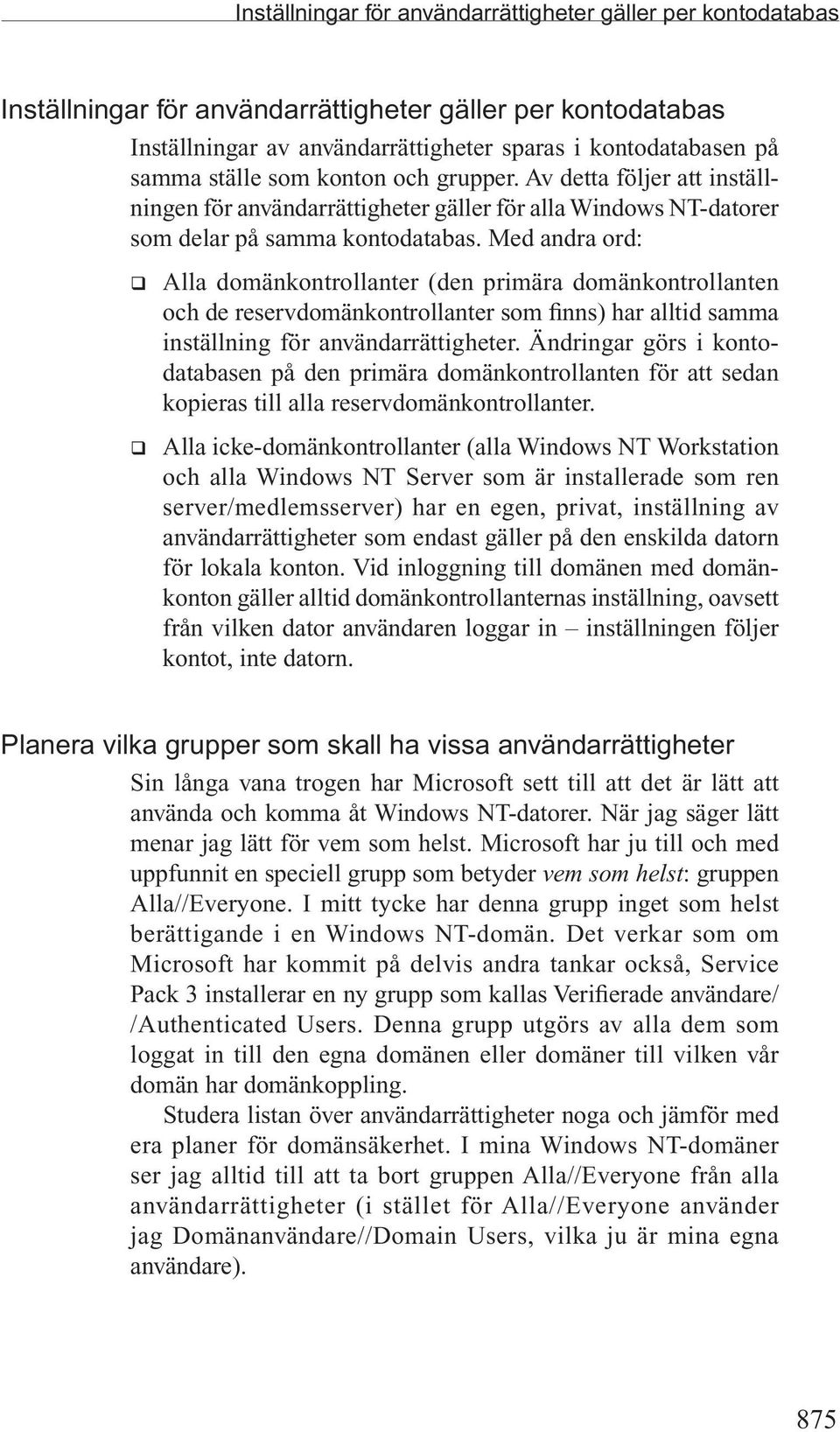 Med andra ord: q Alla domänkontrollanter (den primära domänkontrollanten och de reservdomänkontrollanter som finns) har alltid samma inställning för användarrättigheter.