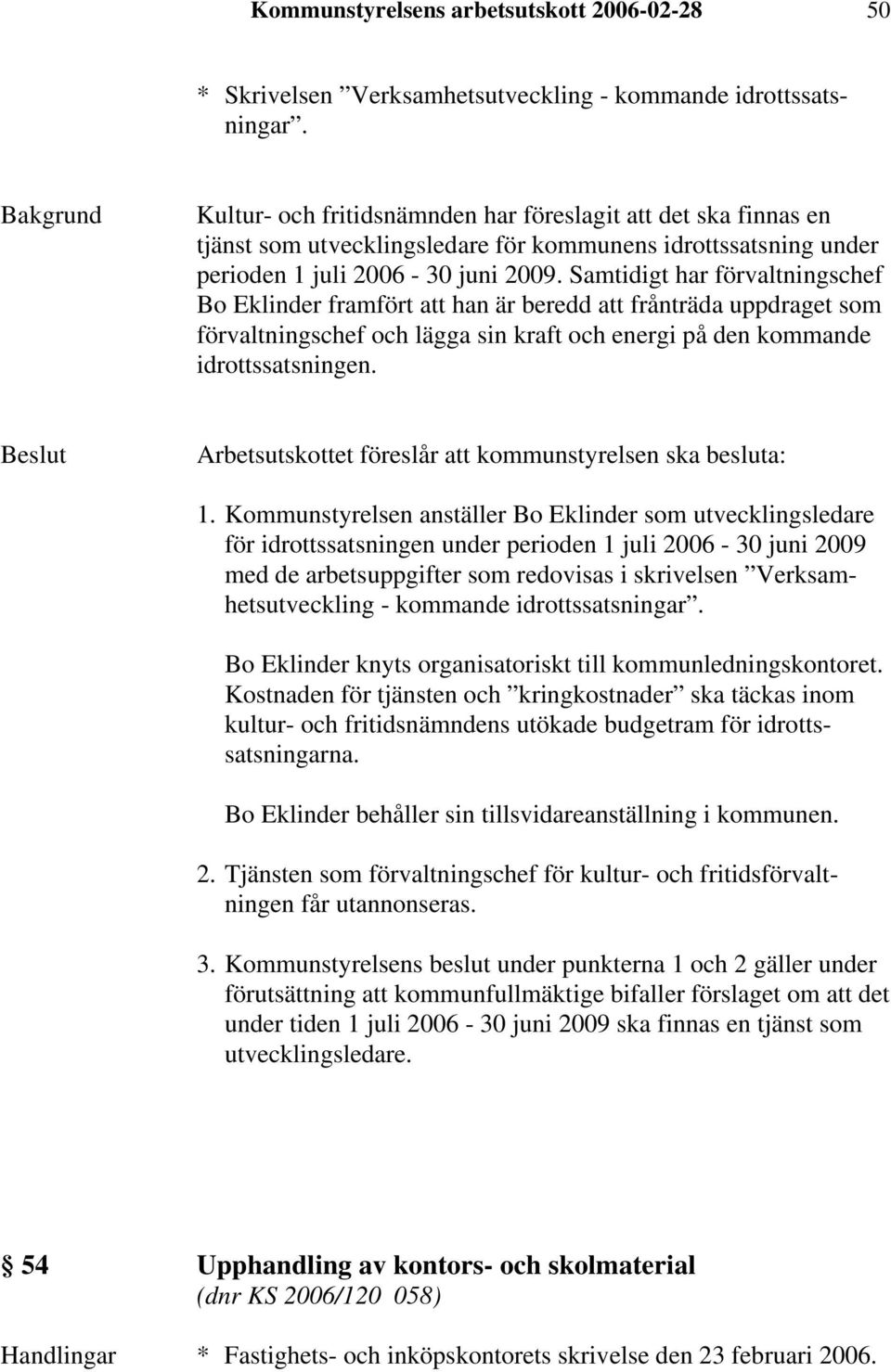 Samtidigt har förvaltningschef Bo Eklinder framfört att han är beredd att frånträda uppdraget som förvaltningschef och lägga sin kraft och energi på den kommande idrottssatsningen.