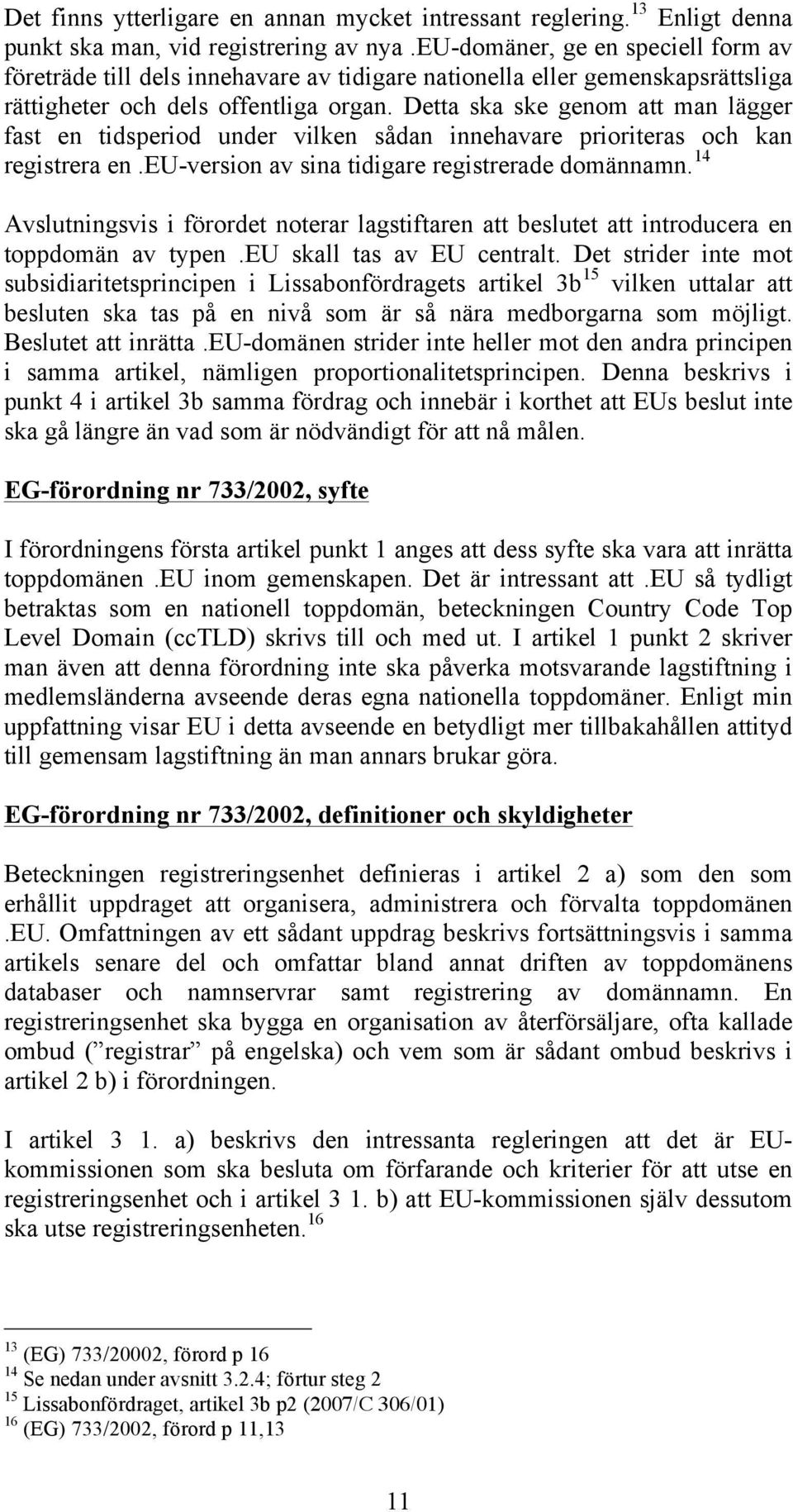 Detta ska ske genom att man lägger fast en tidsperiod under vilken sådan innehavare prioriteras och kan registrera en.eu-version av sina tidigare registrerade domännamn.