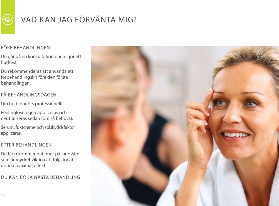 PÅ BEHANDLINGSDAGEN Din hud rengörs professionellt. Peelinglösningen appliceras och neutraliseras sedan (om så behövs).