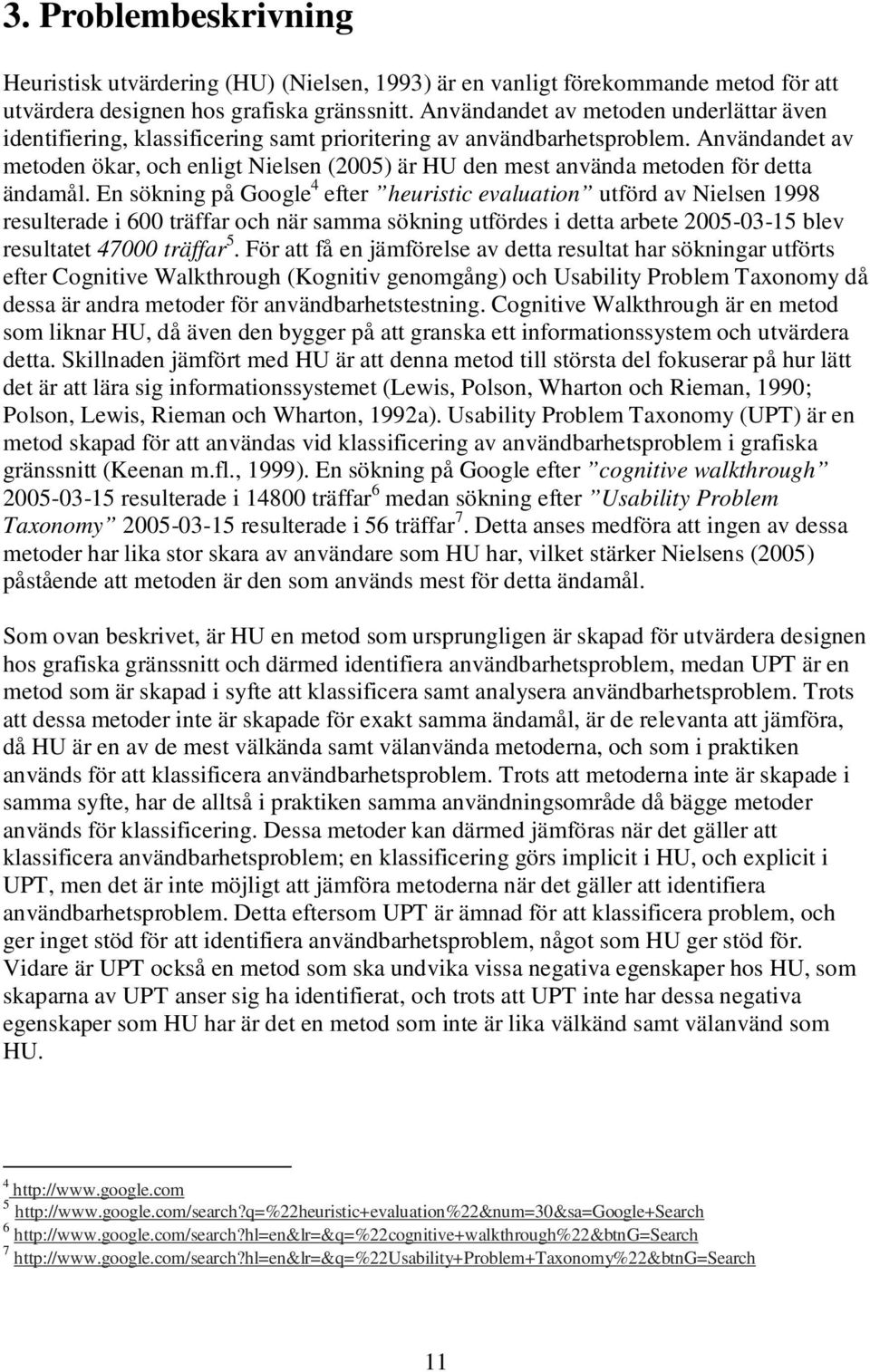 Användandet av metoden ökar, och enligt Nielsen (2005) är HU den mest använda metoden för detta ändamål.