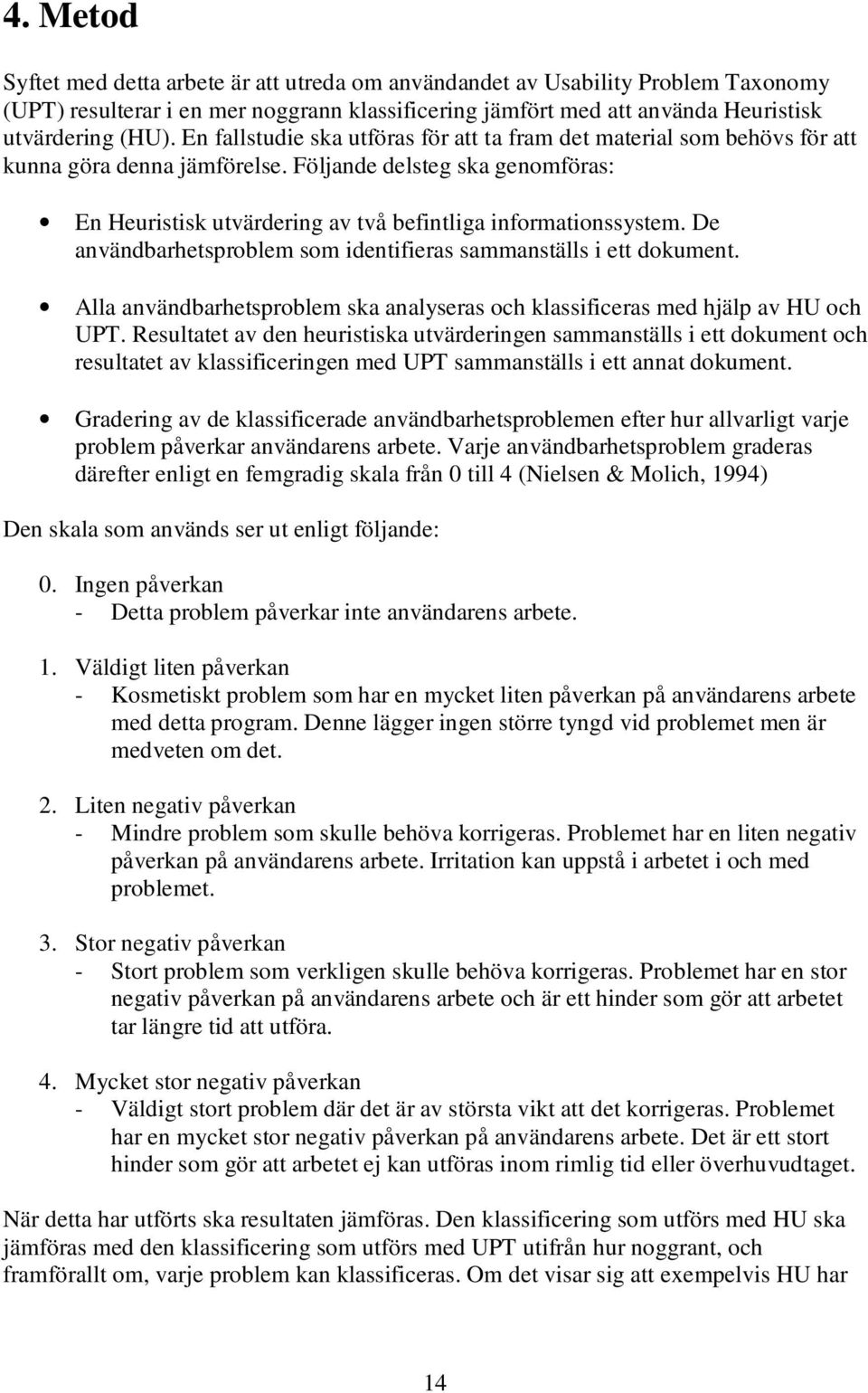 De användbarhetsproblem som identifieras sammanställs i ett dokument. Alla användbarhetsproblem ska analyseras och klassificeras med hjälp av HU och UPT.