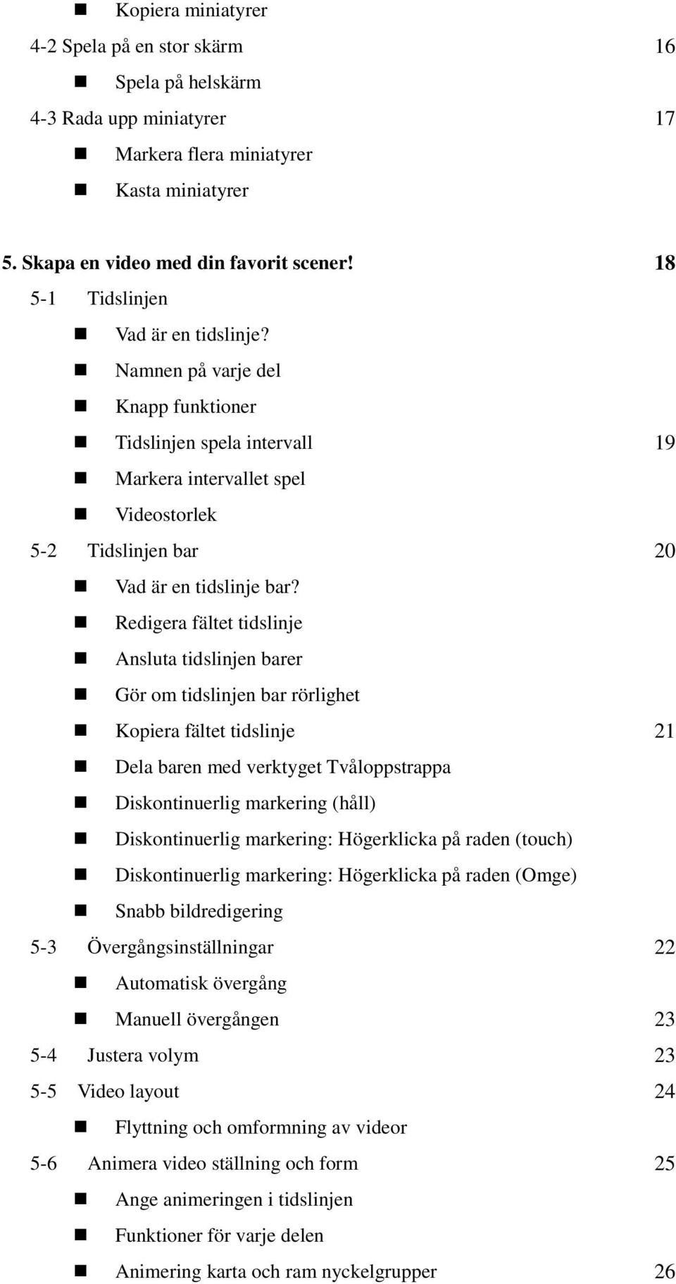 Redigera fältet tidslinje Ansluta tidslinjen barer Gör om tidslinjen bar rörlighet Kopiera fältet tidslinje 21 Dela baren med verktyget Tvåloppstrappa Diskontinuerlig markering (håll) Diskontinuerlig