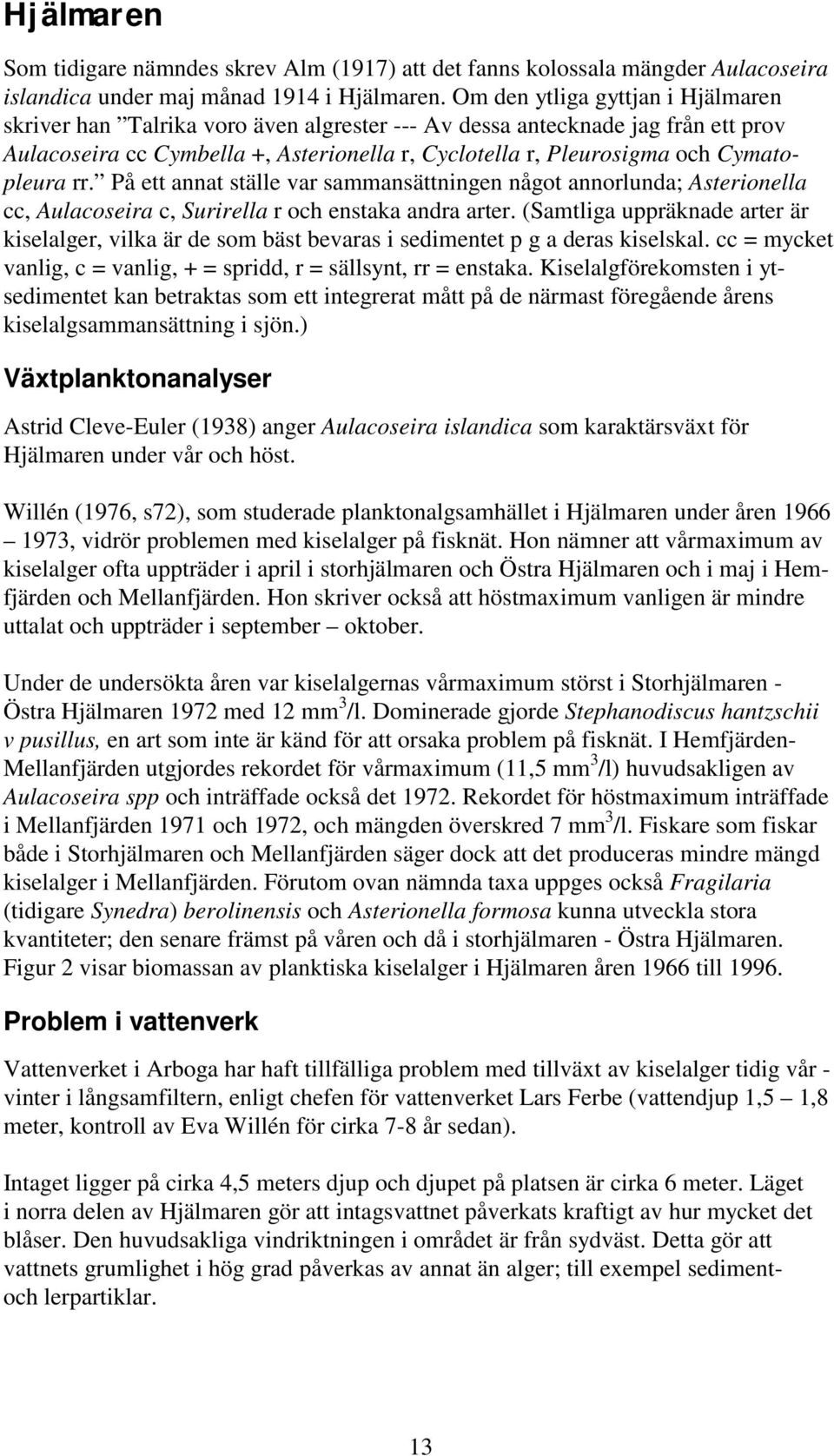 Cymatopleura rr. På ett annat ställe var sammansättningen något annorlunda; Asterionella cc, Aulacoseira c, Surirella r och enstaka andra arter.