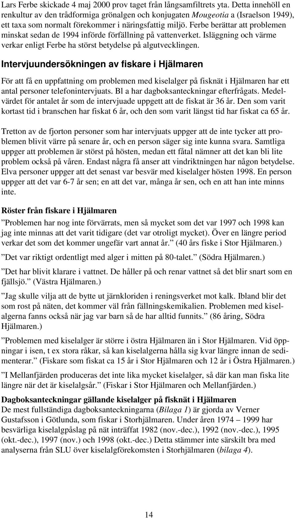 Ferbe berättar att problemen minskat sedan de 1994 införde förfällning på vattenverket. Isläggning och värme verkar enligt Ferbe ha störst betydelse på algutvecklingen.