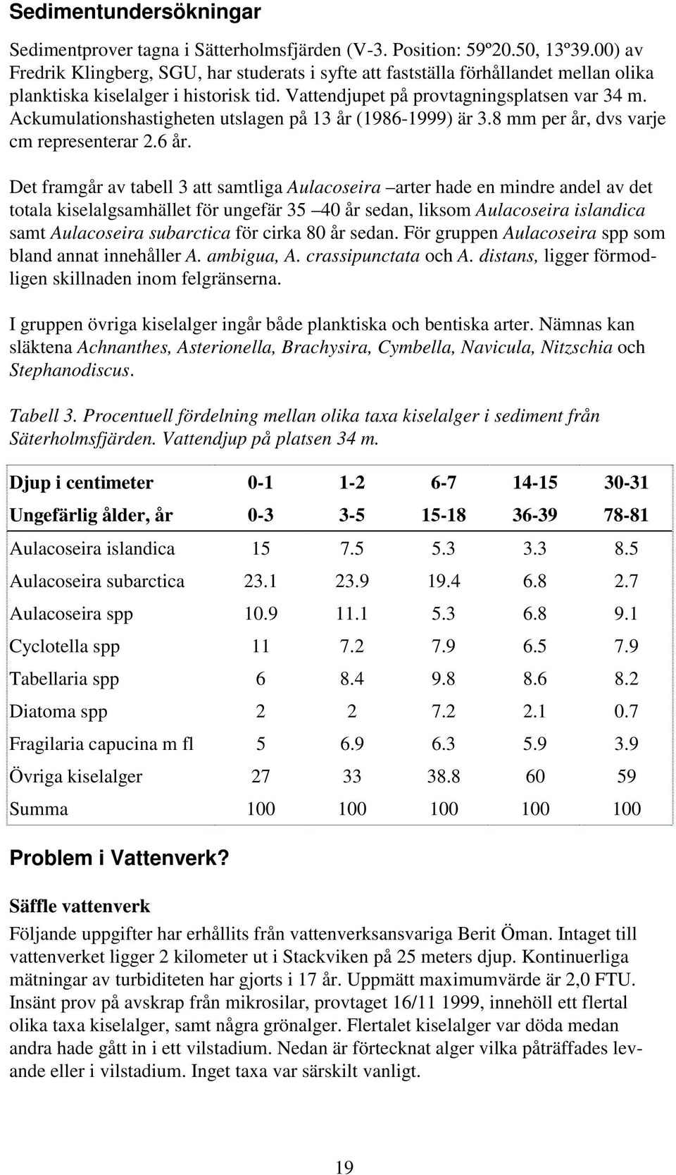 Ackumulationshastigheten utslagen på 13 år (1986-1999) är 3.8 mm per år, dvs varje cm representerar 2.6 år.