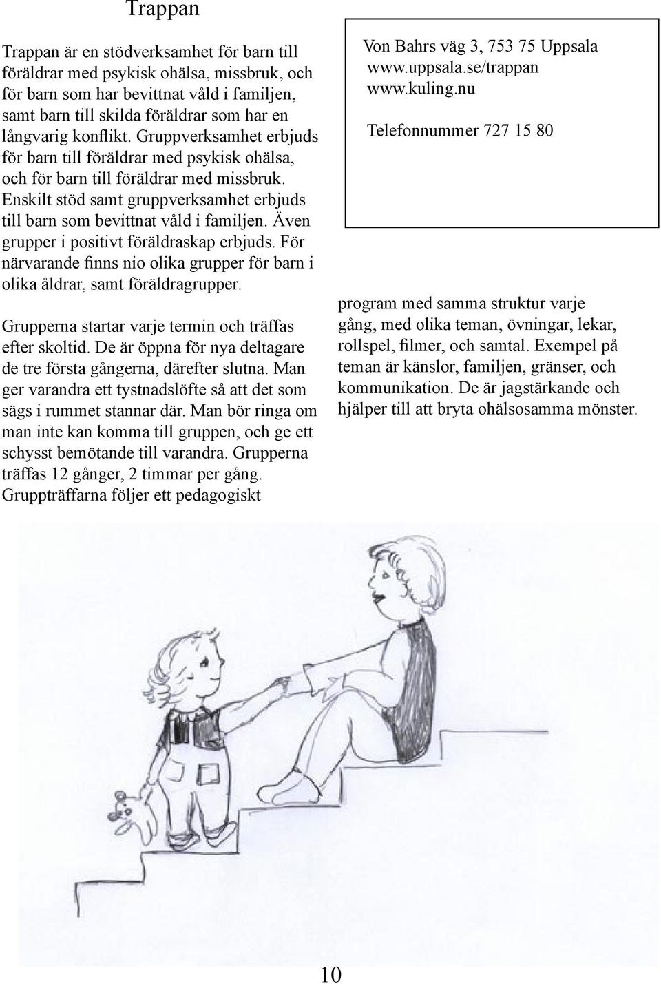Enskilt stöd samt gruppverksamhet erbjuds till barn som bevittnat våld i familjen. Även grupper i positivt föräldraskap erbjuds.