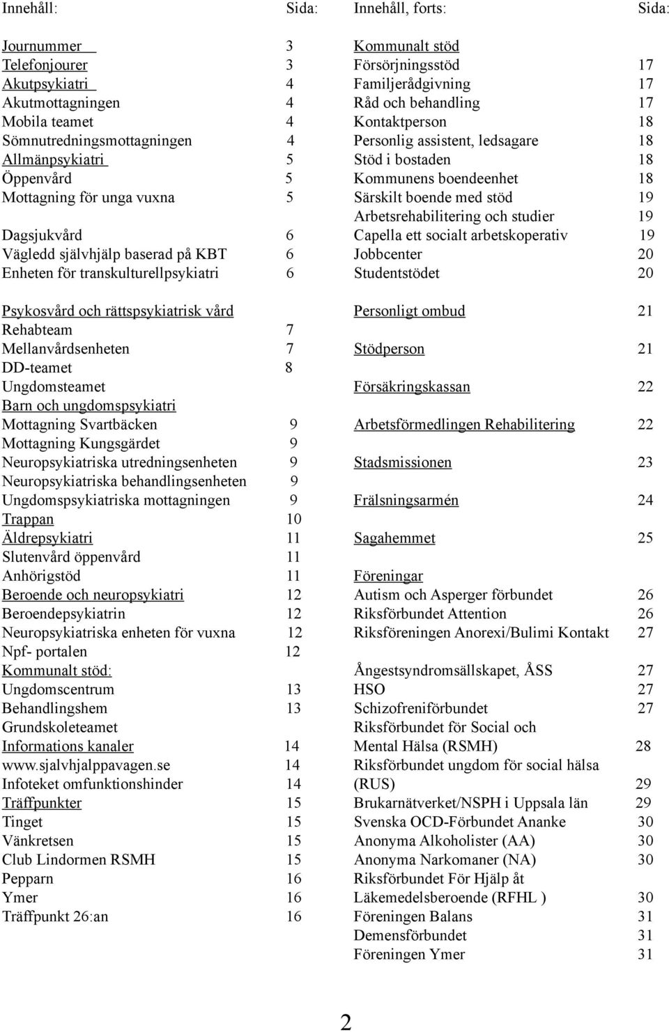och ungdomspsykiatri Mottagning Svartbäcken 9 Mottagning Kungsgärdet 9 Neuropsykiatriska utredningsenheten 9 Neuropsykiatriska behandlingsenheten 9 Ungdomspsykiatriska mottagningen 9 Trappan 10
