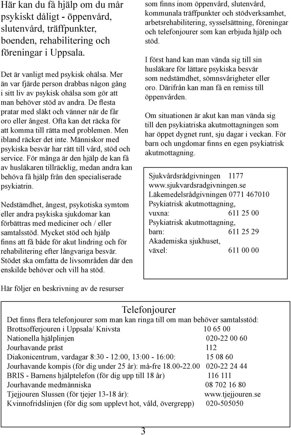 Ofta kan det räcka för att komma till rätta med problemen. Men ibland räcker det inte. Människor med psykiska besvär har rätt till vård, stöd och service.