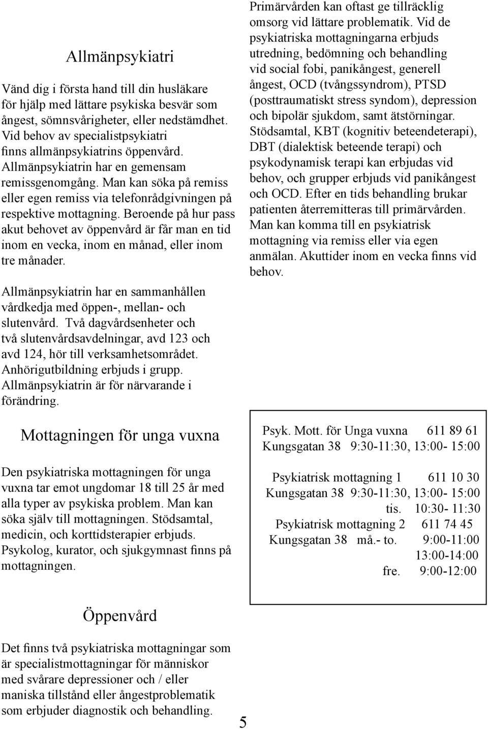 Man kan söka på remiss eller egen remiss via telefonrådgivningen på respektive mottagning.