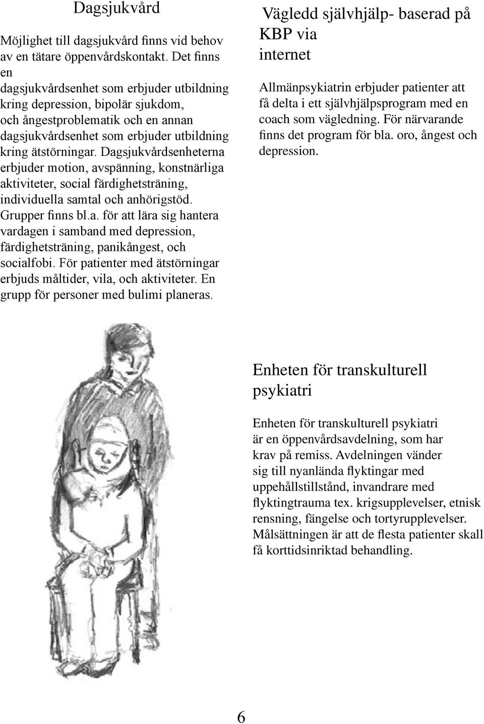Dagsjukvårdsenheterna erbjuder motion, avspänning, konstnärliga aktiviteter, social färdighetsträning, individuella samtal och anhörigstöd. Grupper finns bl.a. för att lära sig hantera vardagen i samband med depression, färdighetsträning, panikångest, och socialfobi.