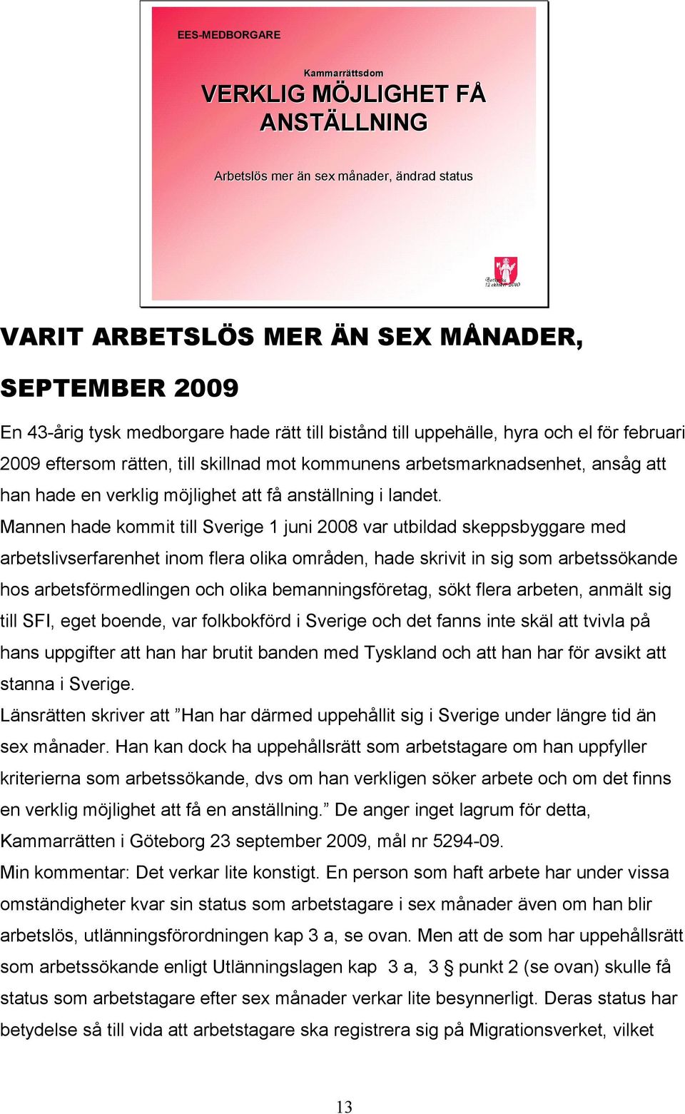 Mannen hade kommit till Sverige 1 juni 2008 var utbildad skeppsbyggare med arbetslivserfarenhet inom flera olika områden, hade skrivit in sig som arbetssökande hos arbetsförmedlingen och olika