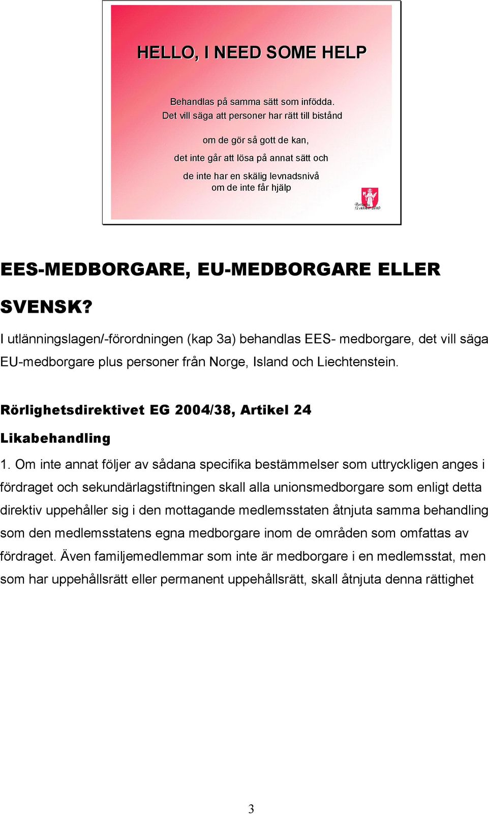 EES-MEDBORGARE, EU-MEDBORGARE ELLER SVENSK? I utlänningslagen/-förordningen (kap 3a) behandlas EES- medborgare, det vill säga EU-medborgare plus personer från Norge, Island och Liechtenstein.