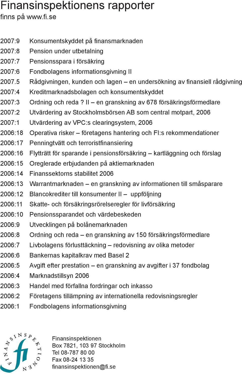 II en granskning av 678 försäkringsförmedlare 2007:2 Utvärdering av Stockholmsbörsen AB som central motpart, 2006 2007:1 Utvärdering av VPC:s clearingsystem, 2006 2006:18 Operativa risker företagens