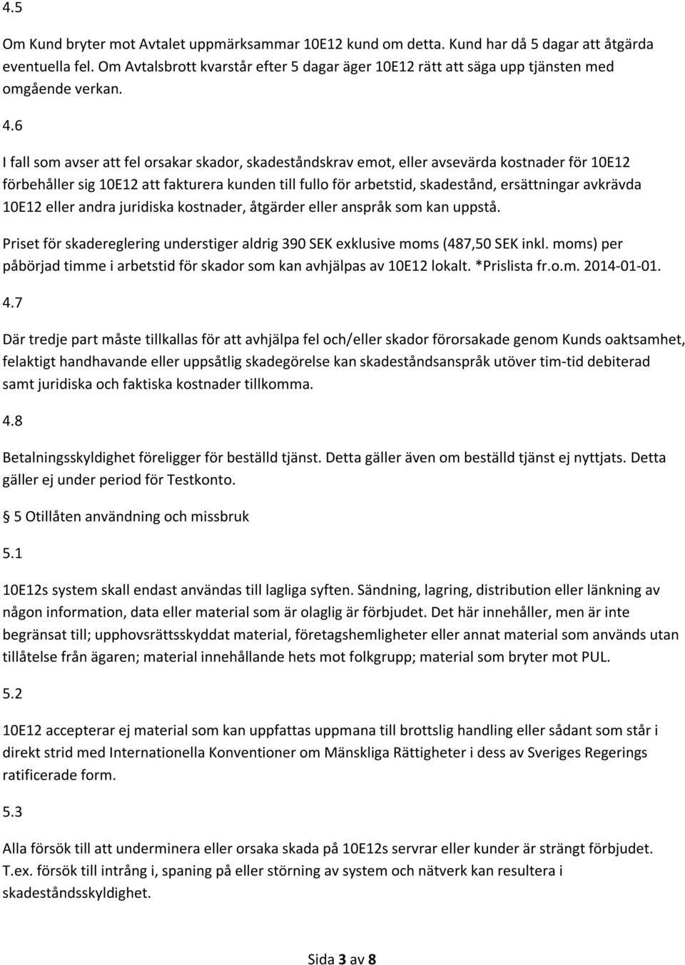 6 I fall som avser att fel orsakar skador, skadeståndskrav emot, eller avsevärda kostnader för 10E12 förbehåller sig 10E12 att fakturera kunden till fullo för arbetstid, skadestånd, ersättningar