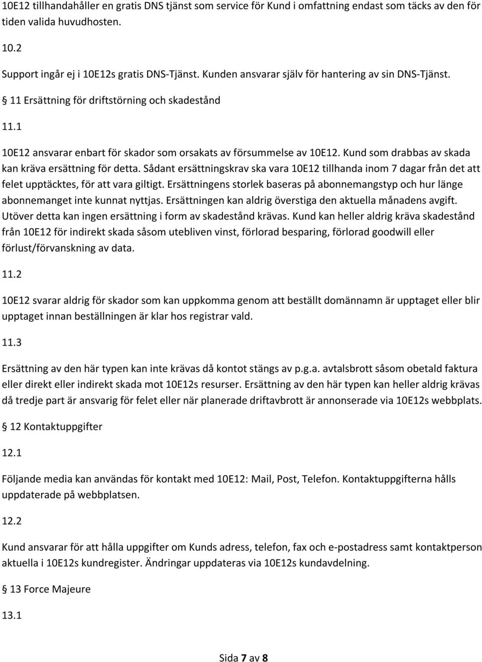 Kund som drabbas av skada kan kräva ersättning för detta. Sådant ersättningskrav ska vara 10E12 tillhanda inom 7 dagar från det att felet upptäcktes, för att vara giltigt.