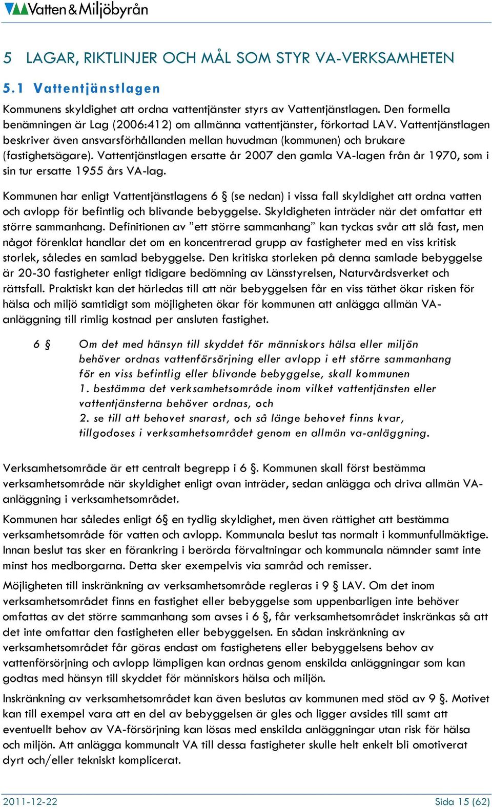 Vattentjänstlagen ersatte år 2007 den gamla VA-lagen från år 1970, som i sin tur ersatte 1955 års VA-lag.